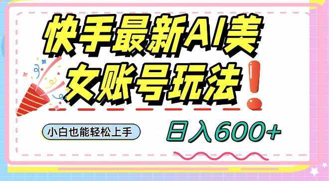 快手AI美女号最新玩法，日入600+小白级别教程【揭秘】-泰戈创艺资源库