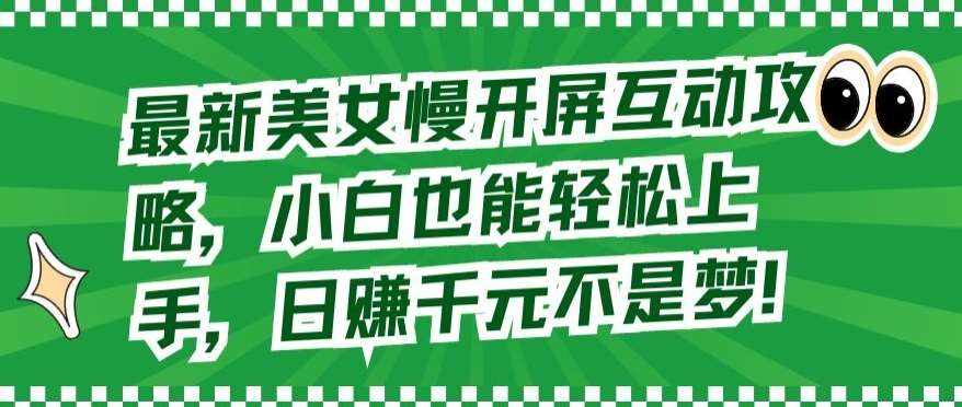 最新美女慢开屏互动攻略，小白也能轻松上手，日赚千元不是梦【揭秘】-泰戈创艺资源库