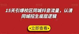 15天引爆校区同城抖音流量,认清同城招生底层逻辑-泰戈创艺资源库