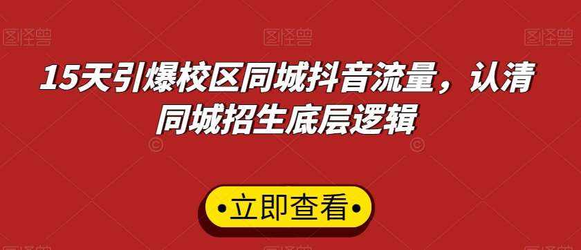 15天引爆校区同城抖音流量，认清同城招生底层逻辑-泰戈创艺资源库