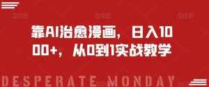 靠AI治愈漫画,日入1000+,从0到1实战教学【揭秘】-泰戈创艺资源库