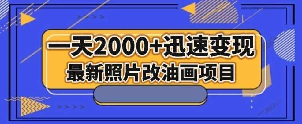 最新照片改油画项目，流量爆到爽，一天2000+迅速变现【揭秘】-泰戈创艺资源库