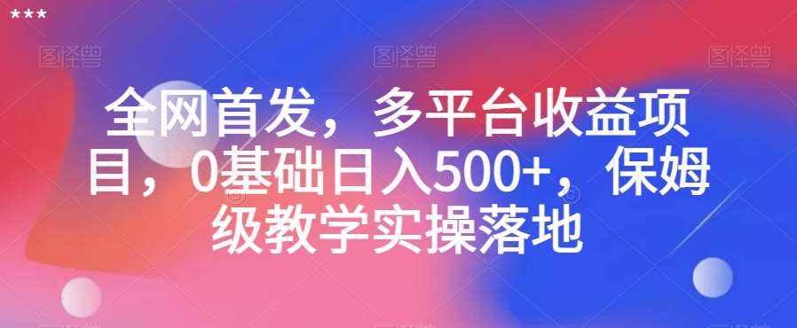 全网首发，多平台收益项目，0基础日入500+，保姆级教学实操落地【揭秘】-泰戈创艺资源库
