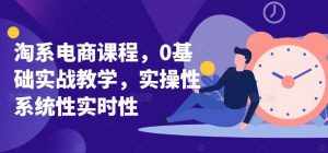 淘系电商课程，0基础实战教学，实操性系统性实时性-泰戈创艺资源库