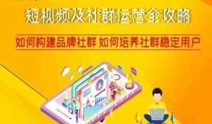 短视频及社群运营全攻略,如何构建品牌社群如何培养社群稳定用户-泰戈创艺资源库