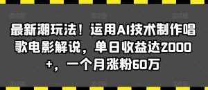 最新潮玩法！运用AI技术制作唱歌电影解说，单日收益达2000+，一个月涨粉60万【揭秘】-泰戈创艺资源库