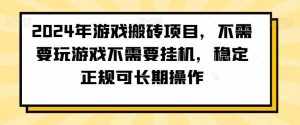 2024年游戏搬砖项目，不需要玩游戏不需要挂机，稳定正规可长期操作【揭秘】-泰戈创艺资源库