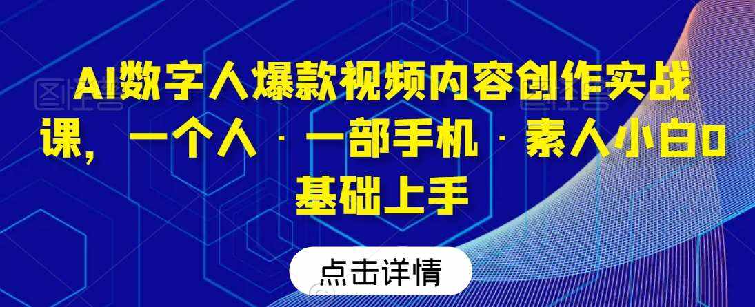 AI数字人爆款视频内容创作实战课，一个人·一部手机·素人小白0基础上手-泰戈创艺资源库