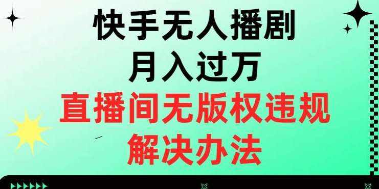 快手无人播剧月入过万，直播间无版权违规的解决办法【揭秘】-泰戈创艺资源库