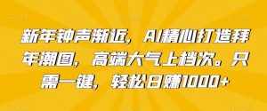 新年钟声渐近，AI精心打造拜年潮图，高端大气上档次。只需一键，轻松日赚1000+【揭秘】-泰戈创艺资源库