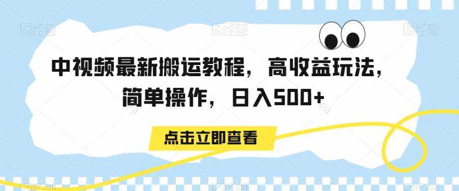 中视频最新搬运教程，高收益玩法，简单操作，日入500+【揭秘】-泰戈创艺资源库