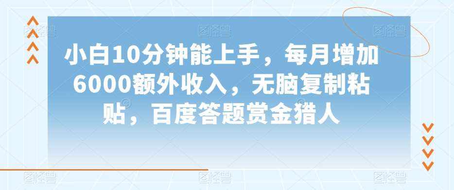 小白10分钟能上手，每月增加6000额外收入，无脑复制粘贴‌，百度答题赏金猎人【揭秘】-泰戈创艺资源库