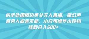 快手外国擦边美女无人直播,魔幻声音男人欲罢不能,小白可操作小铃铛挂载日入500+【揭秘】-泰戈创艺资源库