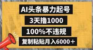 AI头条暴力起号，3天撸1000,100%不违规，复制粘贴月入6000＋【揭秘】-泰戈创艺资源库