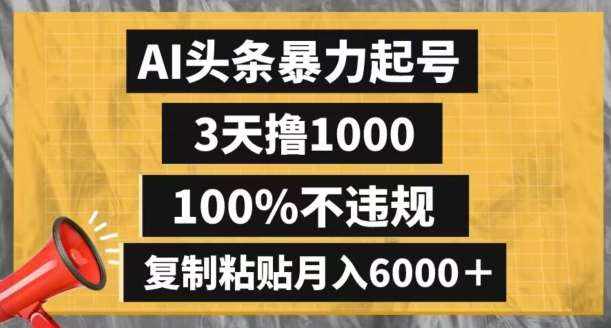 AI头条暴力起号，3天撸1000,100%不违规，复制粘贴月入6000＋【揭秘】-泰戈创艺资源库