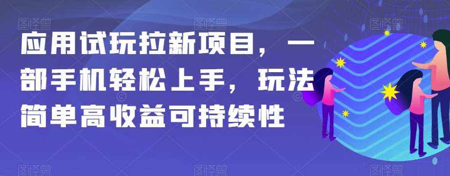 应用试玩拉新项目，一部手机轻松上手，玩法简单高收益可持续性【揭秘】-泰戈创艺资源库