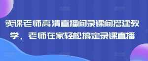 卖课老师高清直播间录课间搭建教学，老师在家轻松搞定录课直播-泰戈创艺资源库