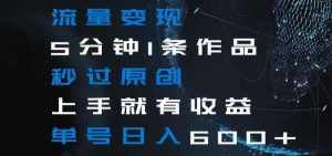 流量变现5分钟1条作品秒过原创上手就有收益单号日入600+【揭秘】-泰戈创艺资源库