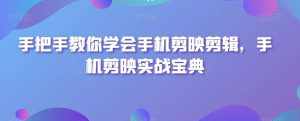 手把手教你学会手机剪映剪辑,手机剪映实战宝典-泰戈创艺资源库