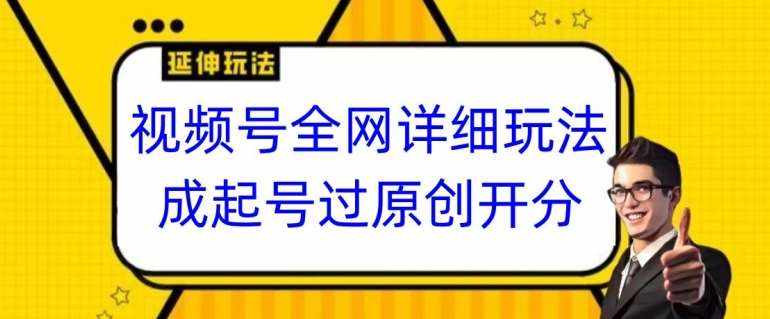 视频号全网最详细玩法，起号过原创开分成，单号日入300+【揭秘】-泰戈创艺资源库