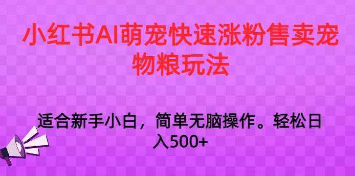 小红书AI萌宠快速涨粉售卖宠物粮玩法，日入1000+【揭秘】-泰戈创艺资源库
