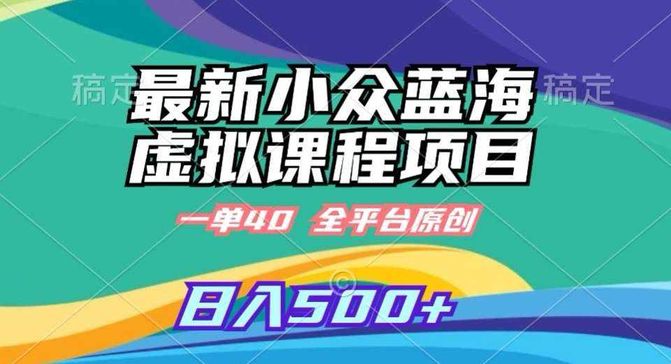 最新小众蓝海虚拟课程，一单40元，全平台纯原创，轻松日入500+【揭秘】-泰戈创艺资源库