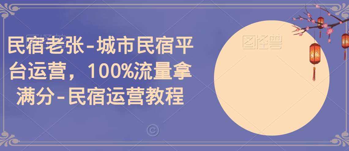 民宿老张-城市民宿平台运营，100%流量拿满分-民宿运营教程-泰戈创艺资源库