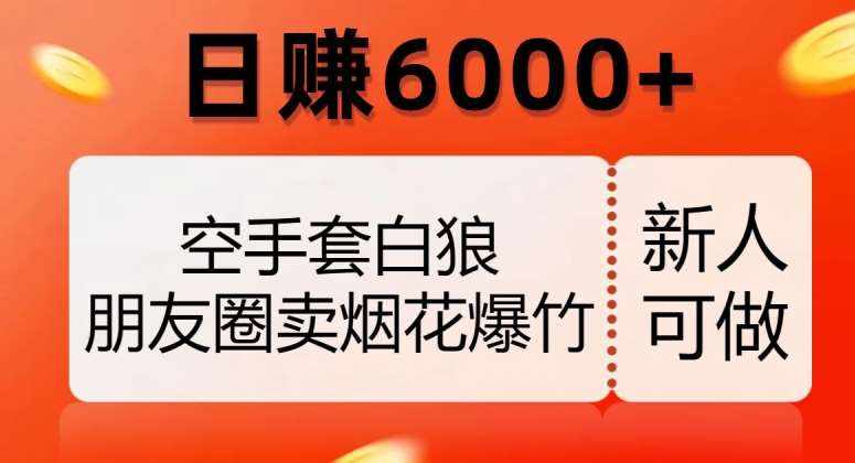 空手套白狼，朋友圈卖烟花爆竹，日赚6000+【揭秘】-泰戈创艺资源库