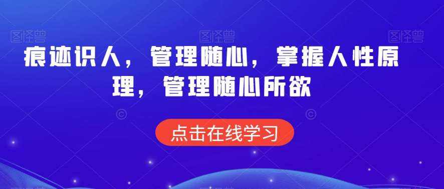 痕迹识人，管理随心，掌握人性原理，管理随心所欲-泰戈创艺资源库