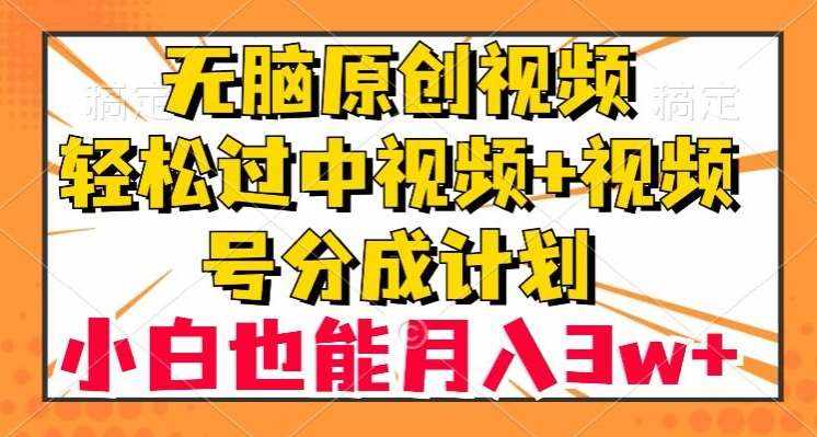 无脑原创视频，轻松过中视频+视频号分成计划，小白也能月入3w+【揭秘】-泰戈创艺资源库
