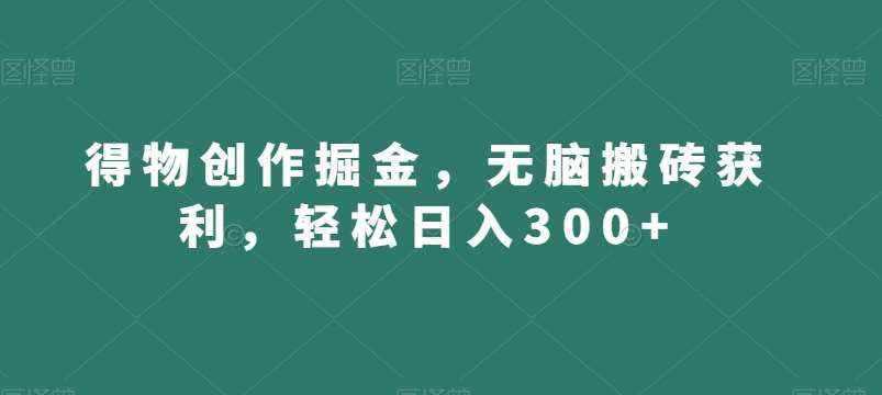 得物创作掘金，无脑搬砖获利，轻松日入300+【揭秘】-泰戈创艺资源库