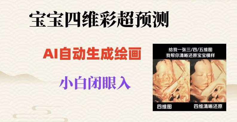 宝宝四维彩超AI预测项目，无门槛生成闭眼入日500+【揭秘】-泰戈创艺资源库