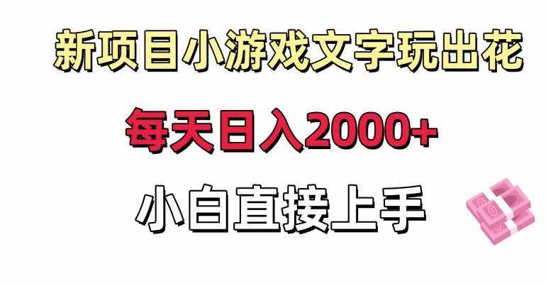 新项目小游戏文字玩出花日入2000+，每天只需一小时，小白直接上手【揭秘】-泰戈创艺资源库