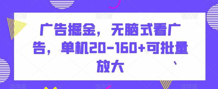 广告掘金，无脑式看广告，单机20-160+可批量放大【揭秘】-泰戈创艺资源库
