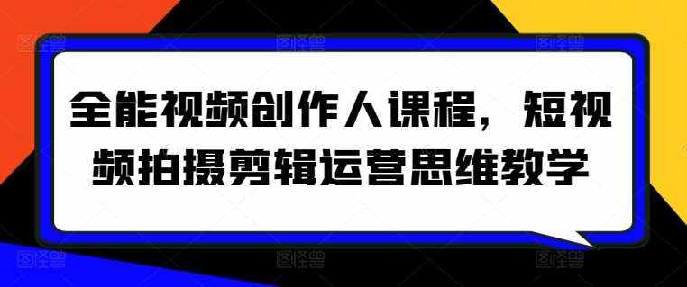 全能视频创作人课程，短视频拍摄剪辑运营思维教学-泰戈创艺资源库