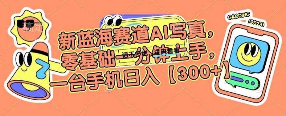 新蓝海赛道AI写真，零基础一分钟上手，一台手机日入300+【揭秘】-泰戈创艺资源库