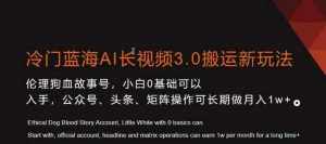 冷门蓝海AI长视频3.0搬运新玩法,小白0基础可以入手,公众号、头条、矩阵操作可长期做月入1w+【揭秘】-泰戈创艺资源库