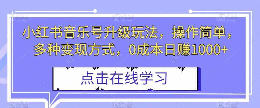 小红书音乐号升级玩法，操作简单，多种变现方式，0成本日赚1000+【揭秘】-泰戈创艺资源库
