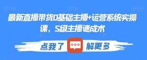 最新直播带货0基础主播+运营系统实操课，S级主播速成术-泰戈创艺资源库