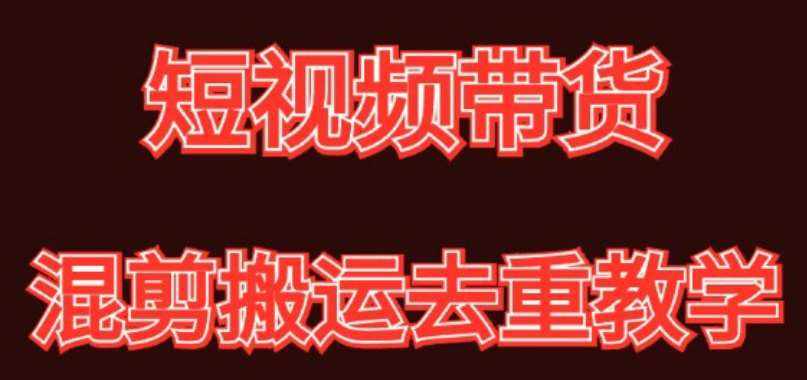 混剪去重短视频带货玩法，混剪搬运简单过原创思路分享-泰戈创艺资源库