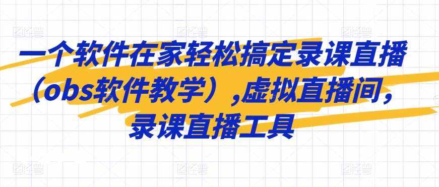 一个软件在家轻松搞定录课直播（obs软件教学）,虚拟直播间，录课直播工具-泰戈创艺资源库