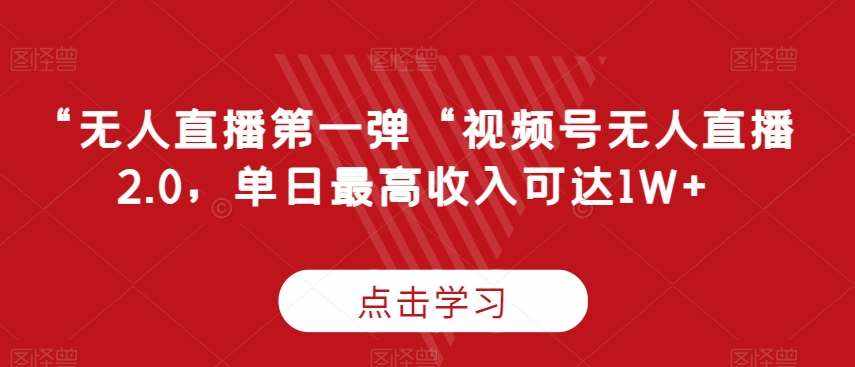 “无人直播第一弹“视频号无人直播2.0，单日最高收入可达1W+【揭秘】-泰戈创艺资源库
