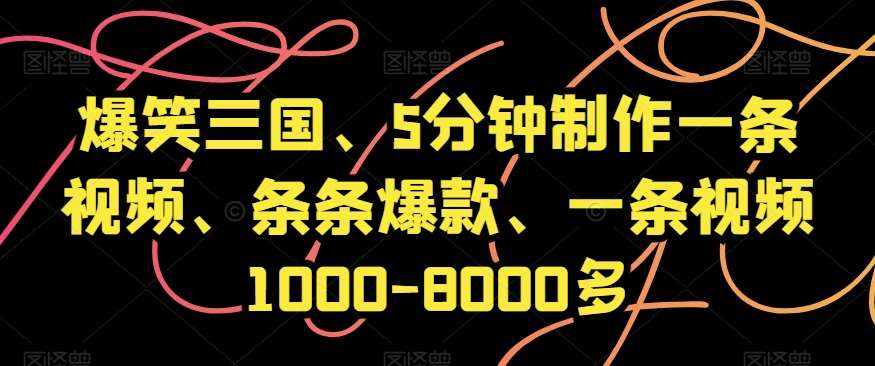 爆笑三国、5分钟制作一条视频、条条爆款、一条视频1000-8000多【揭秘】-泰戈创艺资源库
