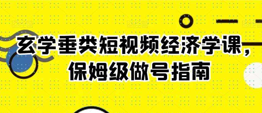 玄学垂类短视频经济学课，保姆级做号指南-泰戈创艺资源库