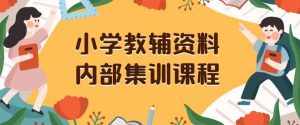 小学教辅资料，内部集训保姆级教程，私域一单收益29-129（教程+资料）-泰戈创艺资源库