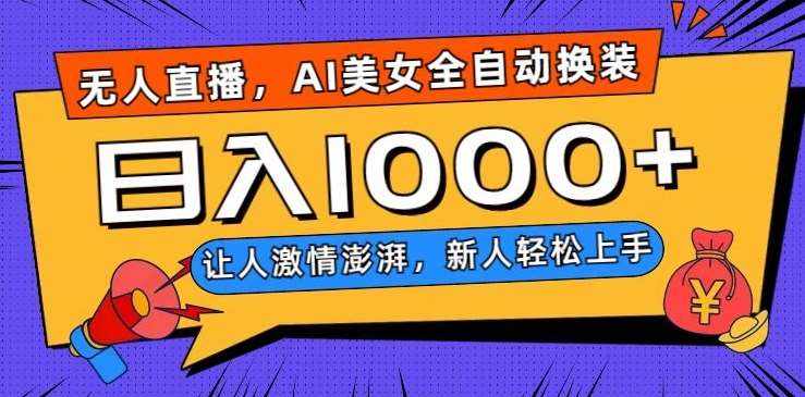 无人直播，AI美女全自动换装跳舞，让人激情澎湃，新人轻松上手，日入1000+【揭秘】-泰戈创艺资源库