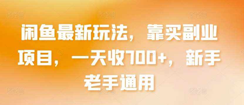 闲鱼最新玩法，靠买副业项目，一天收700+，新手老手通用【揭秘】-泰戈创艺资源库