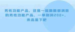 男性功能产品,这一是篇酷都酷满意的男性功产能品,单一利润200+,来鉴品下吧【付费文章】-泰戈创艺资源库