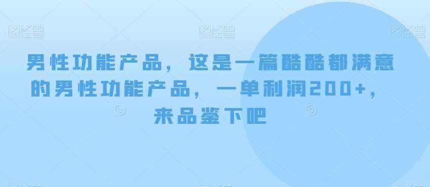 男性功能产品，这‮一是‬篇酷‮都酷‬满意的男性功‮产能‬品，‮单一‬利润200+，来‮鉴品‬下吧【付费文章】-泰戈创艺资源库