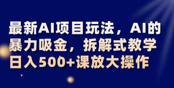 最新AI项目玩法,AI的暴力吸金,拆解式教学,日入500+可放大操作【揭秘】-泰戈创艺资源库
